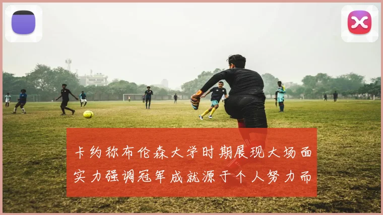 卡约称布伦森大学时期展现大场面实力强调冠军成就源于个人努力而非抱团