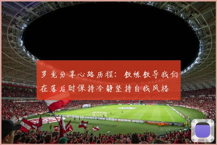 罗竞分享心路历程：教练教导我们在落后时保持冷静坚持自我风格