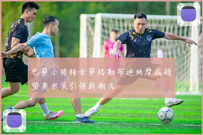 巴萨小将转会萨格勒布迪纳摩成趋势奥尔莫引领新潮流