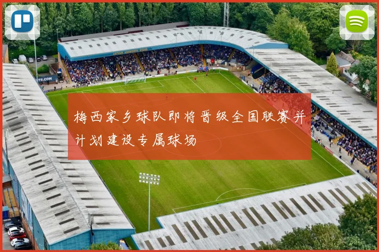 梅西家乡球队即将晋级全国联赛并计划建设专属球场